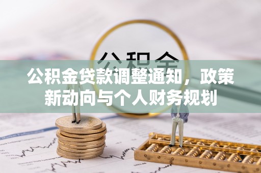 会同公积金贷款调整通知，政策新动向与个人财务规划