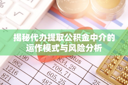 会同揭秘代办提取公积金中介的运作模式与风险分析
