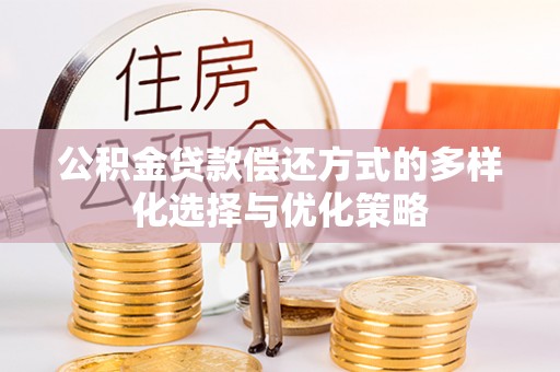 会同公积金贷款偿还方式的多样化选择与优化策略