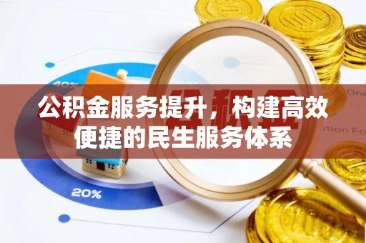 会同公积金服务提升，构建高效便捷的民生服务体系