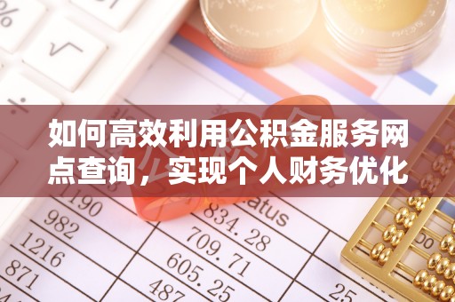 会同如何高效利用公积金服务网点查询，实现个人财务优化