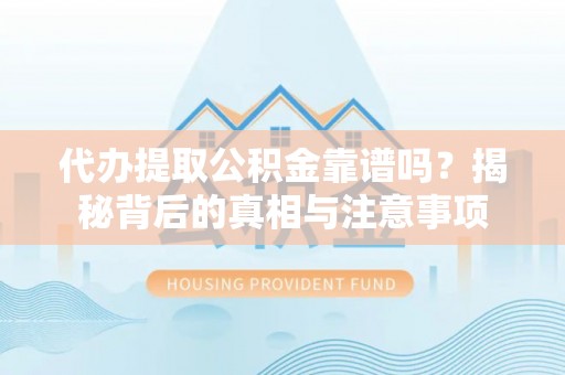 会同代办提取公积金靠谱吗？揭秘背后的真相与注意事项
