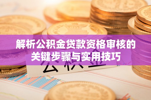 会同解析公积金贷款资格审核的关键步骤与实用技巧
