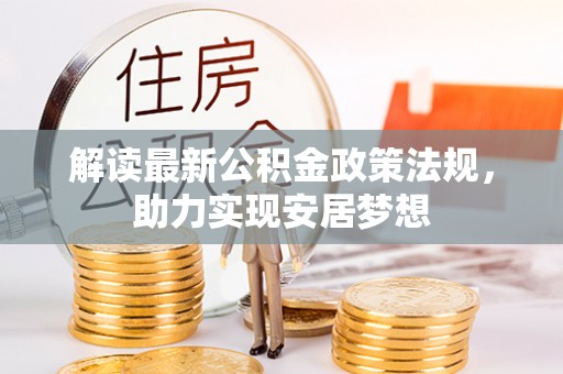 会同解读最新公积金政策法规，助力实现安居梦想