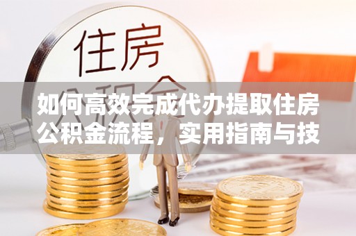 会同如何高效完成代办提取住房公积金流程，实用指南与技巧