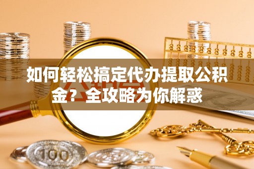 会同如何轻松搞定代办提取公积金？全攻略为你解惑
