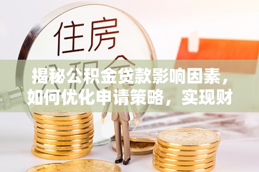 会同揭秘公积金贷款影响因素，如何优化申请策略，实现财务自由？