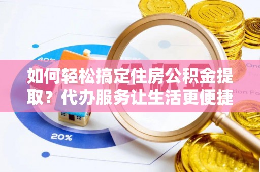 会同如何轻松搞定住房公积金提取？代办服务让生活更便捷