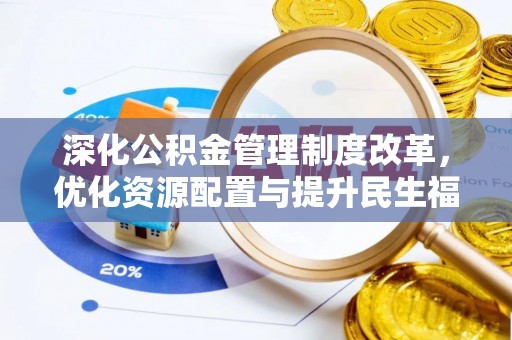 会同深化公积金管理制度改革，优化资源配置与提升民生福祉