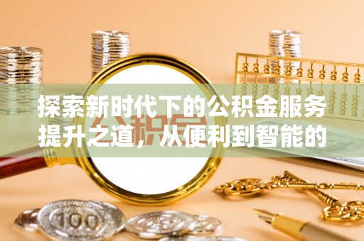 会同探索新时代下的公积金服务提升之道，从便利到智能的全面升级