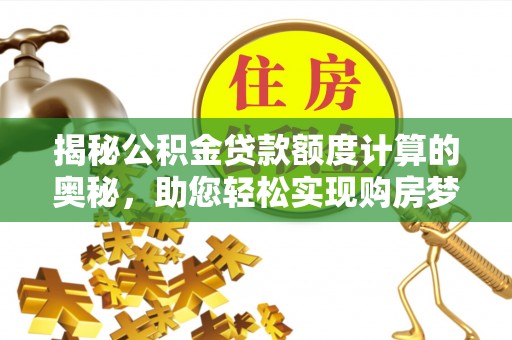 会同揭秘公积金贷款额度计算的奥秘，助您轻松实现购房梦想