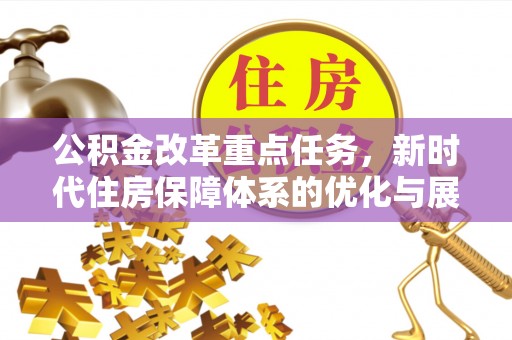 会同公积金改革重点任务，新时代住房保障体系的优化与展望