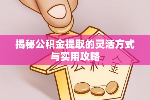 会同揭秘公积金提取的灵活方式与实用攻略