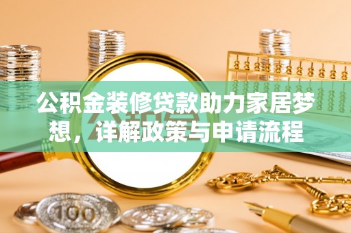 会同公积金装修贷款助力家居梦想，详解政策与申请流程