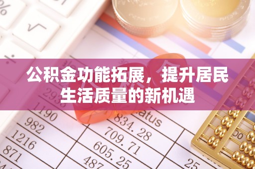 会同公积金功能拓展，提升居民生活质量的新机遇