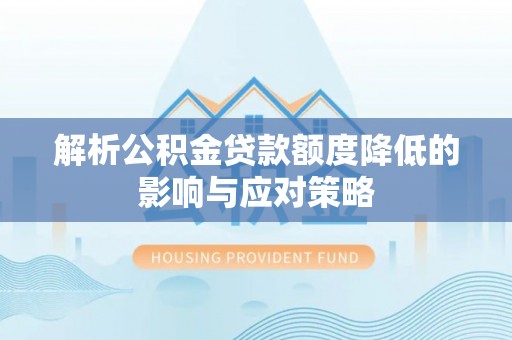 会同解析公积金贷款额度降低的影响与应对策略