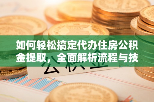 会同如何轻松搞定代办住房公积金提取，全面解析流程与技巧