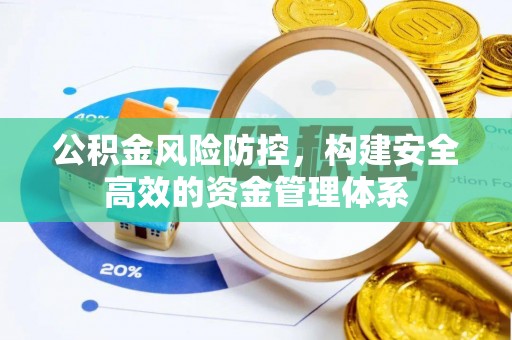 会同公积金风险防控，构建安全高效的资金管理体系