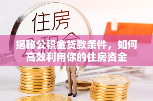 会同揭秘公积金贷款条件，如何高效利用你的住房资金
