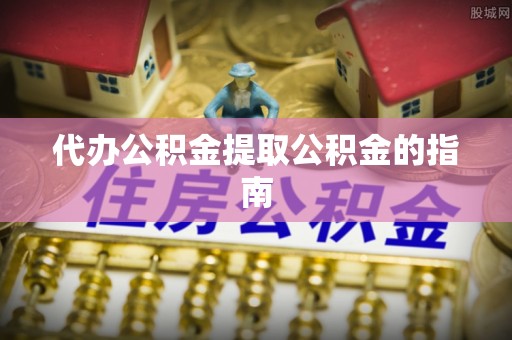 会同代办公积金提取公积金的指南