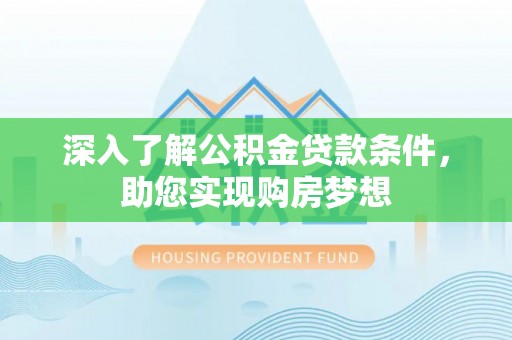 会同深入了解公积金贷款条件，助您实现购房梦想