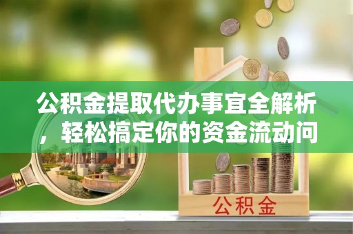 会同公积金提取代办事宜全解析，轻松搞定你的资金流动问题