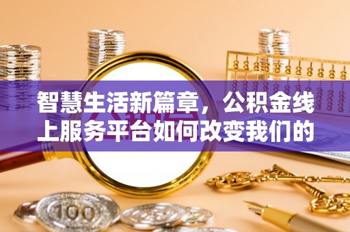 会同智慧生活新篇章，公积金线上服务平台如何改变我们的日常