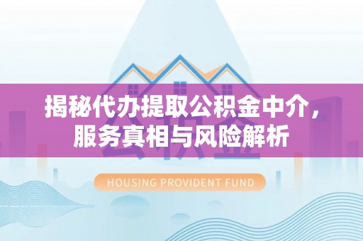 会同揭秘代办提取公积金中介，服务真相与风险解析