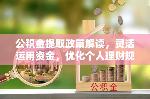 会同公积金提取政策解读，灵活运用资金，优化个人理财规划