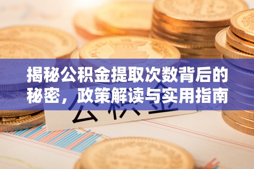 会同揭秘公积金提取次数背后的秘密，政策解读与实用指南