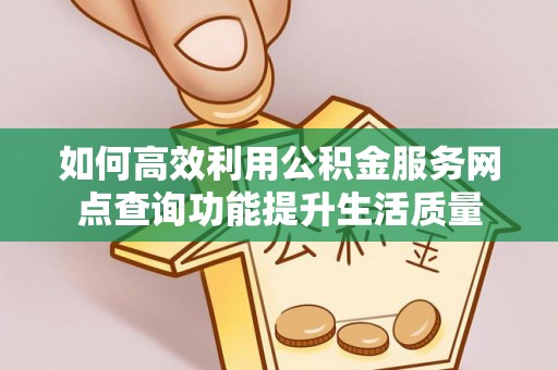 会同如何高效利用公积金服务网点查询功能提升生活质量