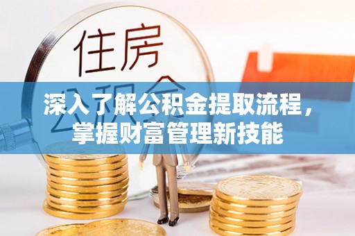 会同深入了解公积金提取流程，掌握财富管理新技能