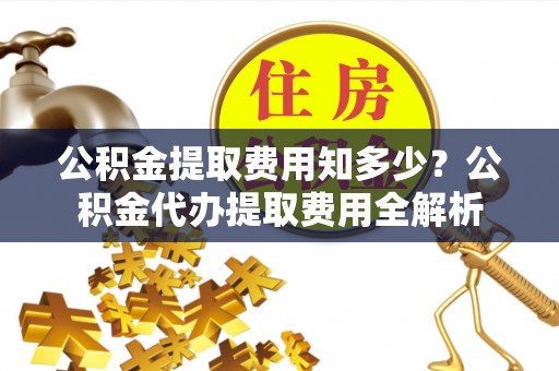 会同公积金提取费用知多少？公积金代办提取费用全解析