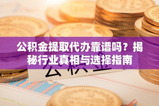 会同公积金提取代办靠谱吗？揭秘行业真相与选择指南