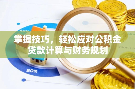 会同掌握技巧，轻松应对公积金贷款计算与财务规划