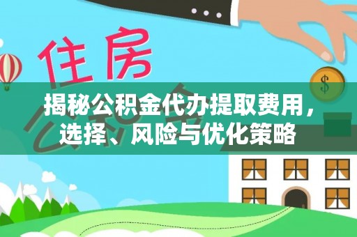 会同揭秘公积金代办提取费用，选择、风险与优化策略