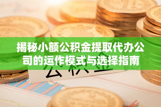 会同揭秘小额公积金提取代办公司的运作模式与选择指南