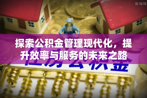 会同探索公积金管理现代化，提升效率与服务的未来之路