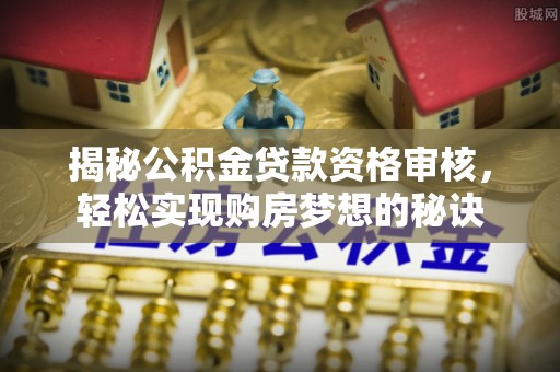 会同揭秘公积金贷款资格审核，轻松实现购房梦想的秘诀