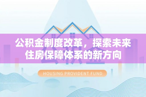 会同公积金制度改革，探索未来住房保障体系的新方向