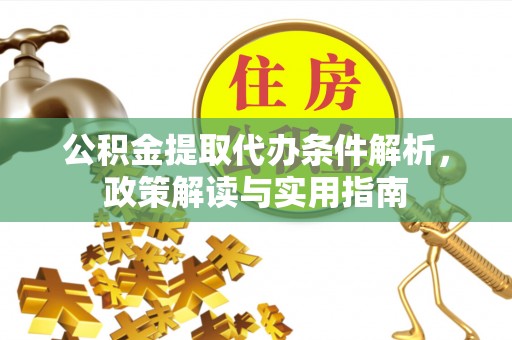 会同公积金提取代办条件解析，政策解读与实用指南