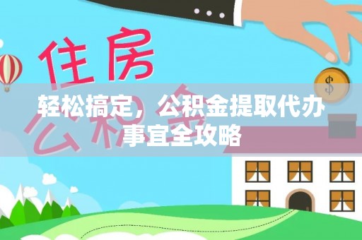 会同轻松搞定，公积金提取代办事宜全攻略