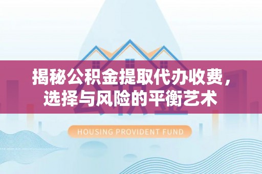 会同揭秘公积金提取代办收费，选择与风险的平衡艺术