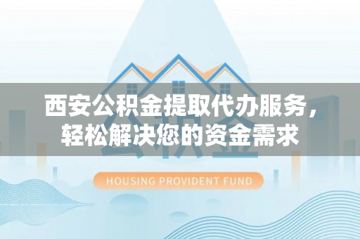 会同西安公积金提取代办服务，轻松解决您的资金需求