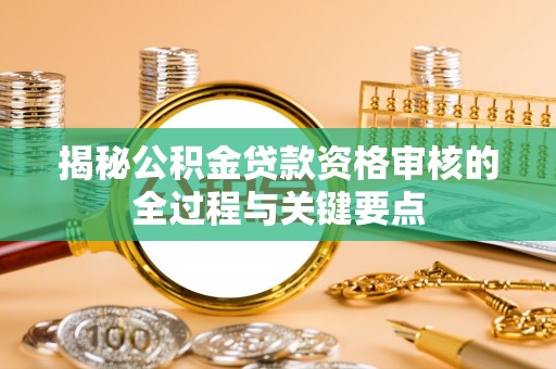 会同揭秘公积金贷款资格审核的全过程与关键要点