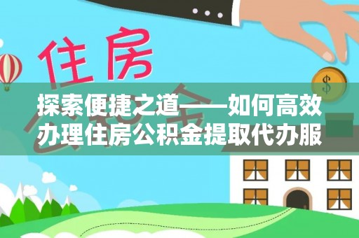 会同探索便捷之道——如何高效办理住房公积金提取代办服务