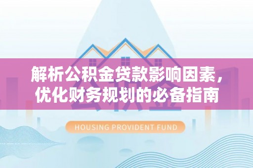 会同解析公积金贷款影响因素，优化财务规划的必备指南
