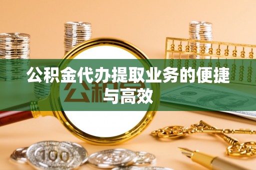 会同公积金代办提取业务的便捷与高效