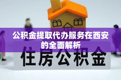 会同公积金提取代办服务在西安的全面解析