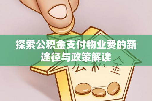 会同探索公积金支付物业费的新途径与政策解读